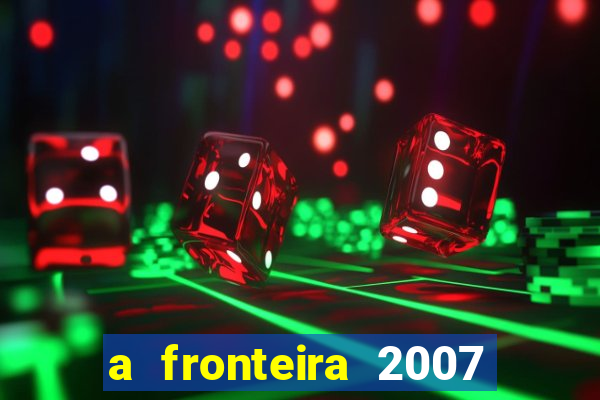 a fronteira 2007 filme completo download